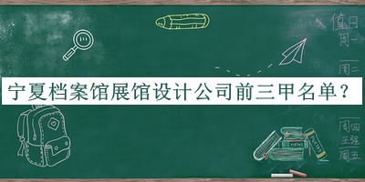 寧夏檔案館展館設(shè)計公司前三甲名單公開，趕快收藏
