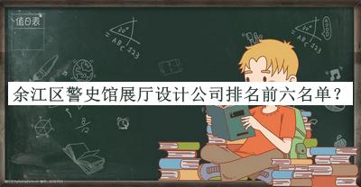 余江區(qū)警史館展廳設(shè)計(jì)公司排名前六名單揭曉，網(wǎng)友推薦